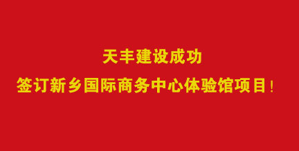 熱烈祝賀天豐建設簽訂新鄉國際商務中心體驗館項目